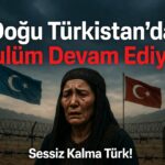 Doğu Türkistan’da Zulüm Devam Ediyor: Sessiz Kalma Türk!
