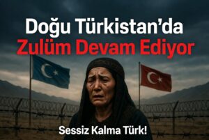 Doğu Türkistan’da Zulüm Devam Ediyor: Sessiz Kalma Türk!