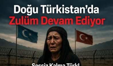 Doğu Türkistan’da Zulüm Devam Ediyor: Sessiz Kalma Türk!
