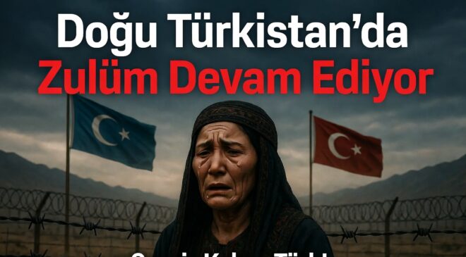 Doğu Türkistan’da Zulüm Devam Ediyor: Sessiz Kalma Türk!