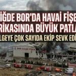 Niğde Bor’da Havai Fişek Fabrikasında Patlama: Bölgeye Çok Sayıda Ekip Sevk Edildi