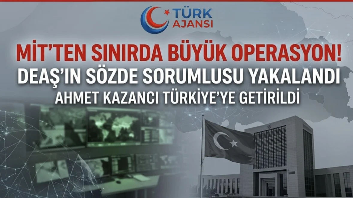 MİT Operasyonu: DEAŞ Sözde Sorumlusu Ahmet Kazancı Yakalandı