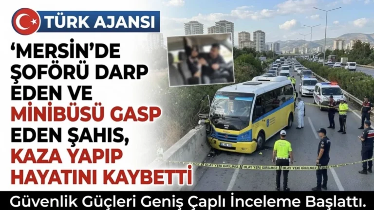 Mersin Minibüs Gaspı: Şoföre Saldırıp Aracı Kaçıran Şahıs Kazada Öldü