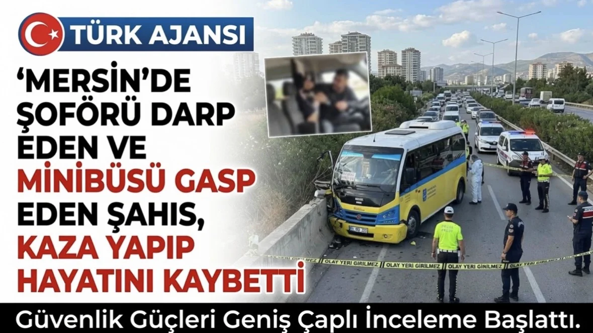 Mersin Minibüs Gaspı: Şoföre Saldırıp Aracı Kaçıran Şahıs Kazada Öldü