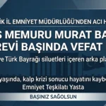 Polis Memuru Murat Bayırlı Görevi Başında Şehit Oldu