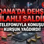 Adana’da Dehşet Silahlı Saldırı: Cep Telefonuyla Konuşurken Kurşun Yağdırdı