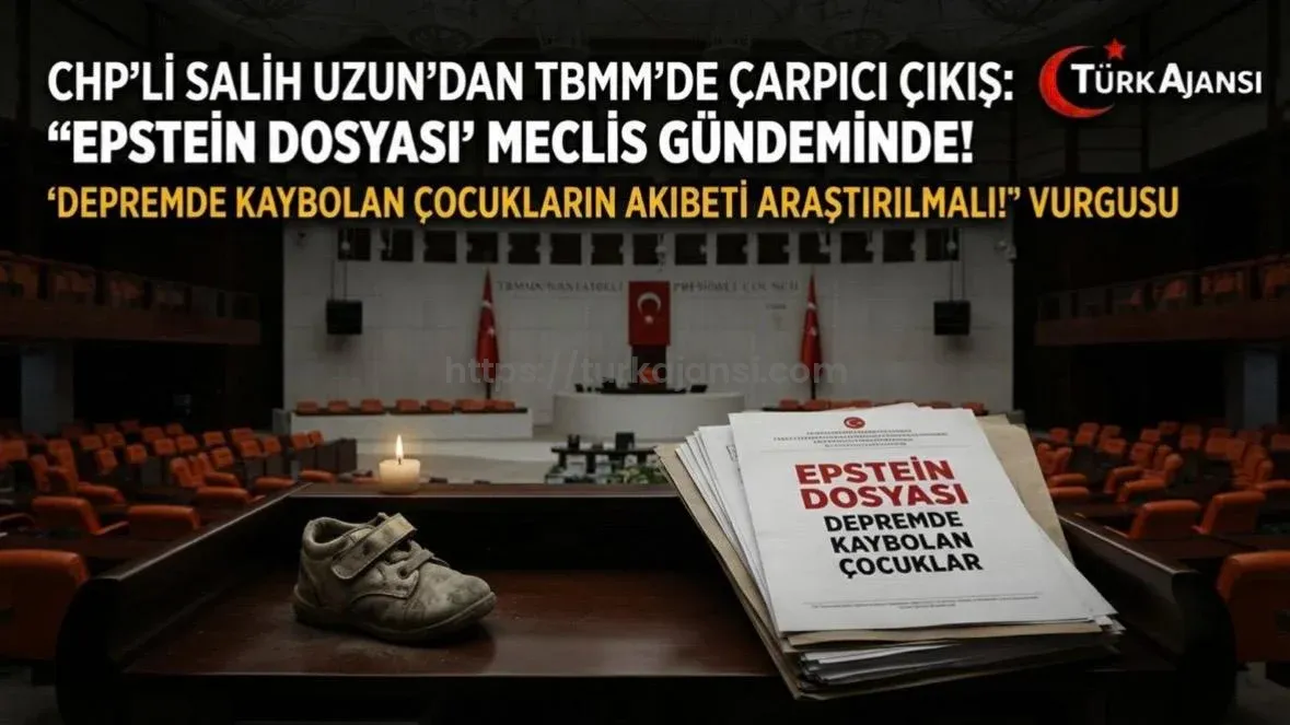 CHP Milletvekili Salih Uzun’dan Meclis’te Çarpıcı “Epstein Dosyası” Vurgusu: “Depremde Kaybolan Çocukların Akıbeti Araştırılmalı!”