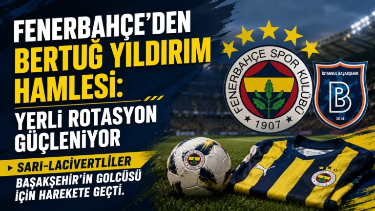 Fenerbahçe’den Bertuğ Yıldırım Hamlesi: Yerli Rotasyon Güçleniyor