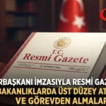Cumhurbaşkanlığı Atama Kararları Resmi Gazete’de Yayımlandı: Çok Sayıda Bakanlık ve Kamu Kurumunda Görev Değişikliği