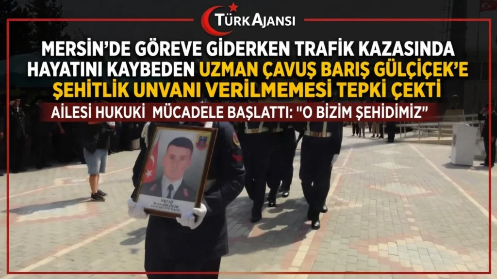 Mersin’de Göreve Giderken Trafik Kazasında Hayatını Kaybeden Uzman Çavuş Barış Gülçiçek’in Ailesi Şehitlik Ünvanı Talep Ediyor
