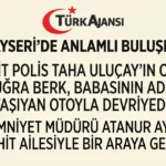 Kayseri İl Emniyet Müdürü Atanur Aydın Şehit Polis Taha Uluçay’ın Ailesiyle Bir Araya Geldi