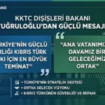 KKTC Dışişleri Bakanı Ertuğruloğlu: “Türkiye’nin Güçlü Varlığı En Büyük Teminatımız”