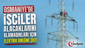 Osmaniye’de İşçiler Alacakları İçin Elektrik Direğine Çıktı